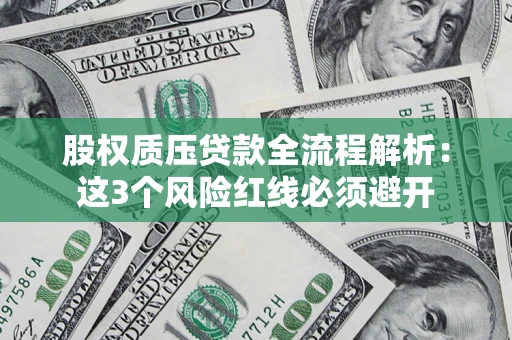 北京股权质压贷款全流程解析：这3个风险红线必须避开