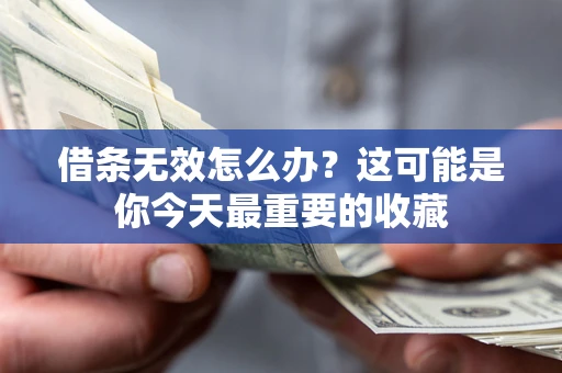 北京借条无效怎么办？这可能是你今天最重要的收藏