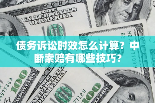 北京债务诉讼时效怎么计算？中断索赔有哪些技巧？