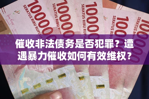 北京催收非法债务是否犯罪?遭遇暴力催收如何有效维权? 北京催收非法债务是否犯罪?遭遇暴力催收如何有效维权?