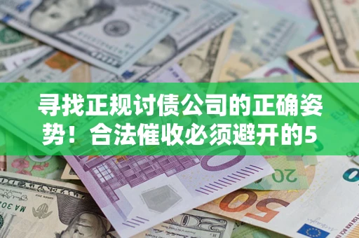 北京寻找正规讨债公司的正确姿势！合法催收必须避开的5大雷区