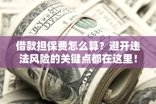 北京借款担保费怎么算？避开违法风险的关键点都在这里！