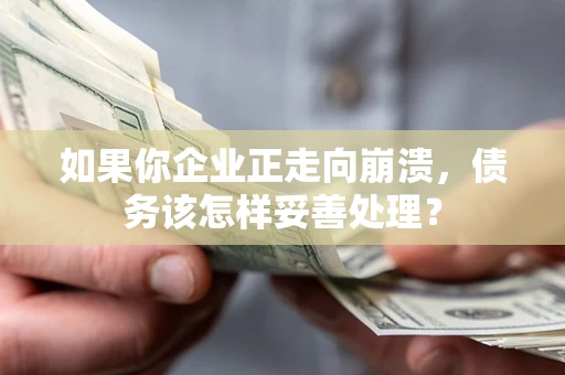 北京如果你企业正走向崩溃，债务该怎样妥善处理？