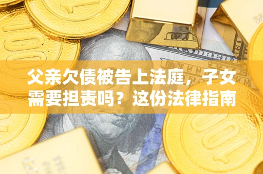 北京父亲欠债被告上法庭，子女需要担责吗？这份法律指南必须看完