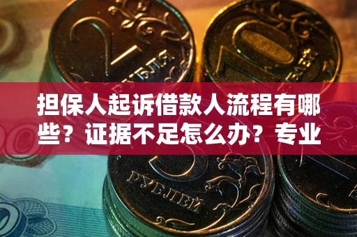 北京担保人起诉借款人流程有哪些？证据不足怎么办？专业律师解答
