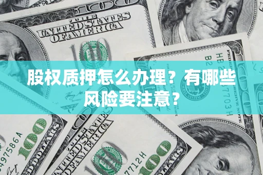 北京股权质押怎么办理？有哪些风险要注意？