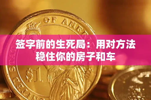 北京签字前的生死局：用对方法稳住你的房子和车