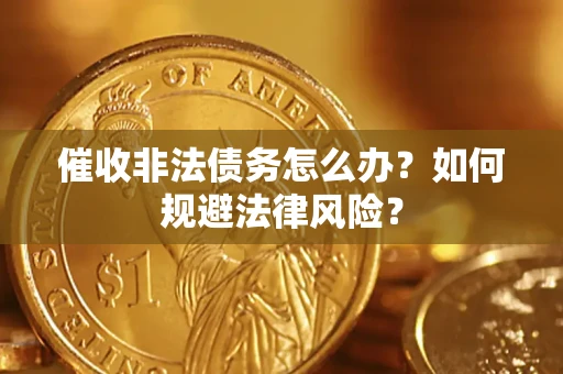 北京催收非法债务怎么办？如何规避法律风险？