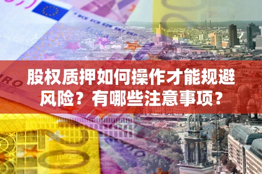 北京股权质押如何操作才能规避风险？有哪些注意事项？