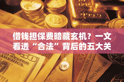 北京借钱担保费暗藏玄机？一文看透“合法”背后的五大关键陷阱