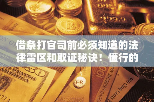 北京借条打官司前必须知道的法律雷区和取证秘诀！懂行的人已经留好这些证据