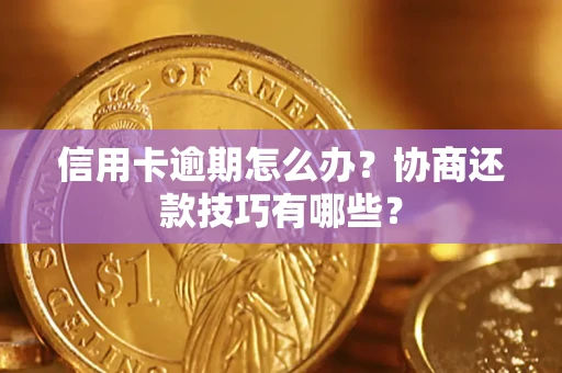 北京信用卡逾期怎么办？协商还款技巧有哪些？