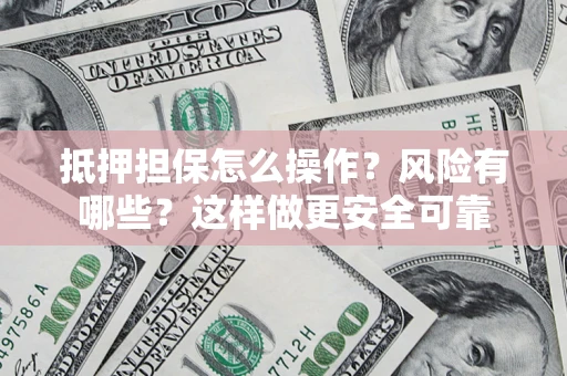 北京抵押担保怎么操作？风险有哪些？这样做更安全可靠