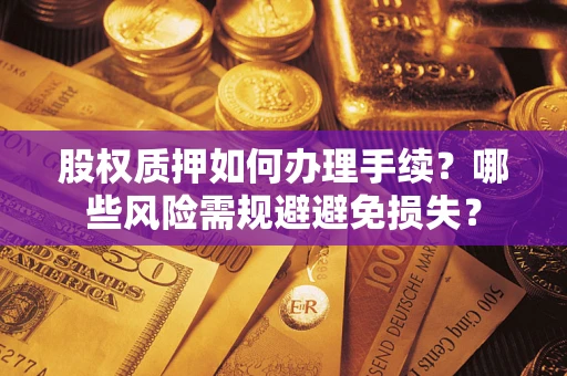北京股权质押如何办理手续？哪些风险需规避避免损失？