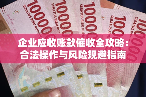 北京企业应收账款催收全攻略：合法操作与风险规避指南