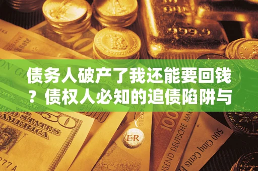 北京债务人破产了我还能要回钱？债权人必知的追债陷阱与破局之道