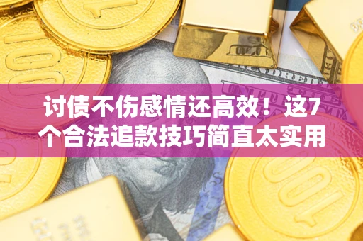 北京讨债不伤感情还高效！这7个合法追款技巧简直太实用