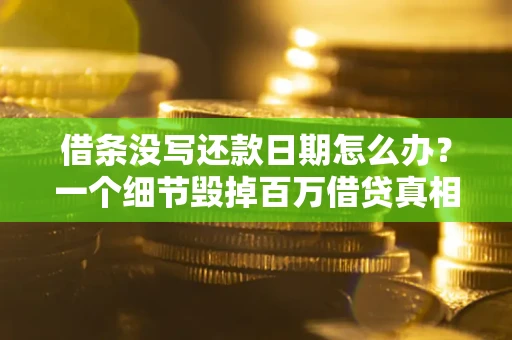 北京借条没写还款日期怎么办？一个细节毁掉百万借贷真相