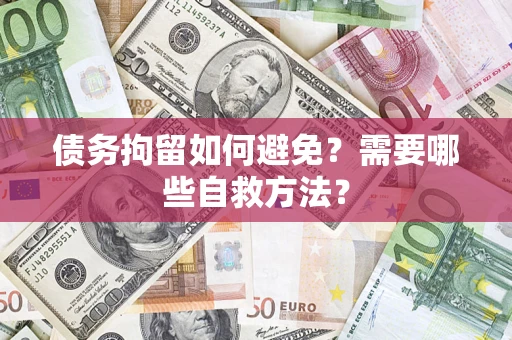 北京债务拘留如何避免？需要哪些自救方法？