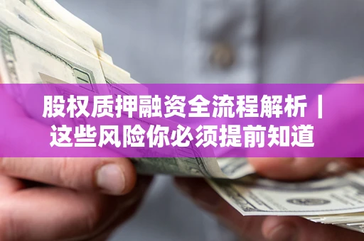 北京股权质押融资全流程解析｜这些风险你必须提前知道