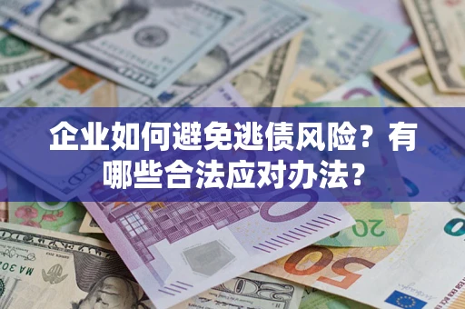 北京企业如何避免逃债风险？有哪些合法应对办法？