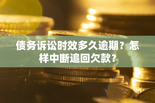 北京债务诉讼时效多久逾期？怎样中断追回欠款？