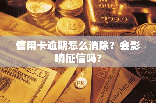 北京信用卡逾期怎么消除？会影响征信吗？