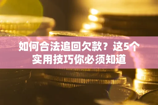 北京如何合法追回欠款？这5个实用技巧你必须知道