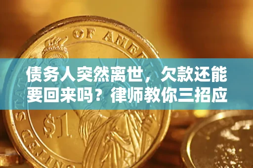 北京债务人突然离世，欠款还能要回来吗？律师教你三招应对