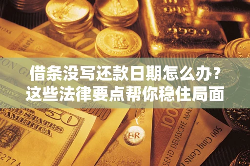 北京借条没写还款日期怎么办？这些法律要点帮你稳住局面