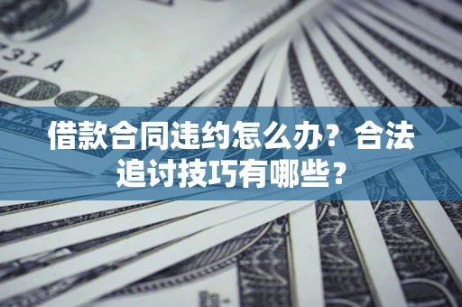 北京借款合同违约怎么办？合法追讨技巧有哪些？