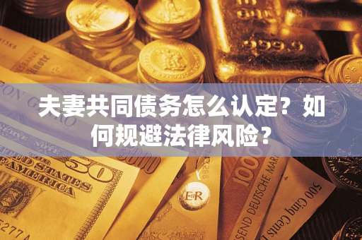 北京夫妻共同债务怎么认定？如何规避法律风险？