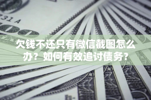 北京欠钱不还只有微信截图怎么办？如何有效追讨债务？