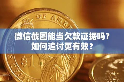 北京微信截图能当欠款证据吗？如何追讨更有效？