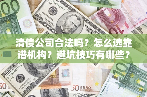 北京清债公司合法吗？怎么选靠谱机构？避坑技巧有哪些？