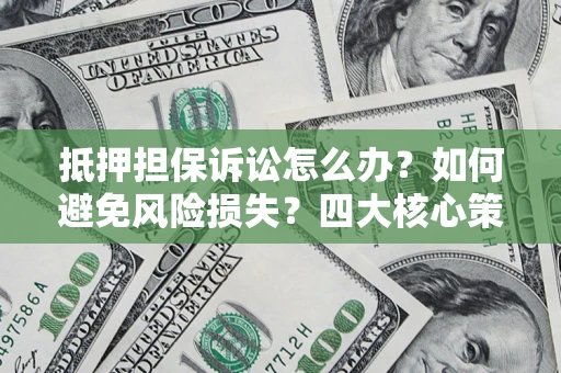 北京抵押担保诉讼怎么办？如何避免风险损失？四大核心策略全解读