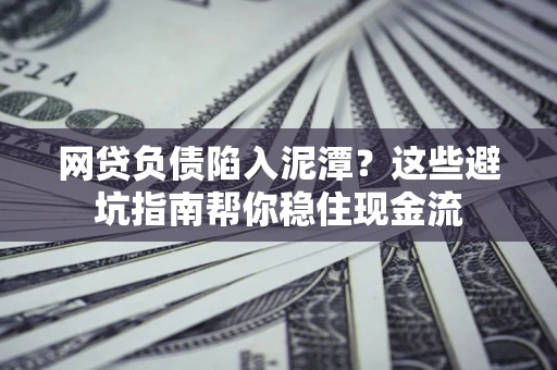 北京网贷负债陷入泥潭？这些避坑指南帮你稳住现金流