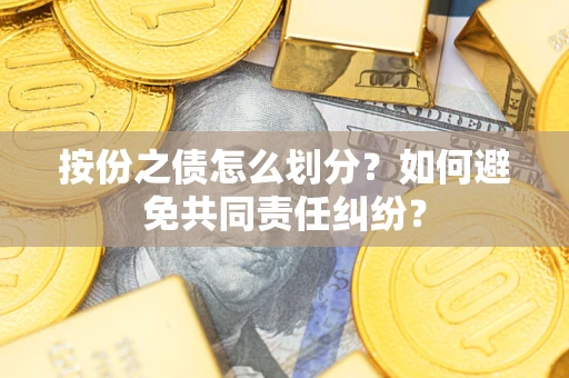 北京按份之债怎么划分？如何避免共同责任纠纷？