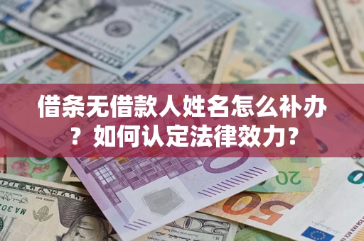 北京借条无借款人姓名怎么补办？如何认定法律效力？