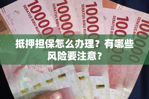 北京抵押担保怎么办理？有哪些风险要注意？