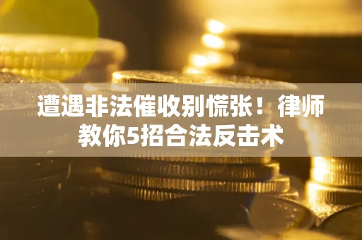 北京遭遇非法催收别慌张！律师教你5招合法反击术