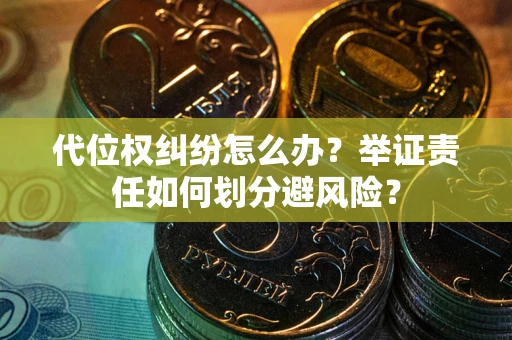 北京代位权纠纷怎么办？举证责任如何划分避风险？