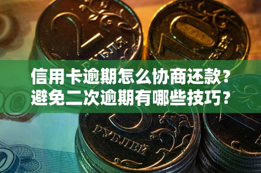 北京信用卡逾期怎么协商还款？避免二次逾期有哪些技巧？
