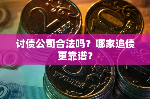 北京讨债公司合法吗？哪家追债更靠谱？