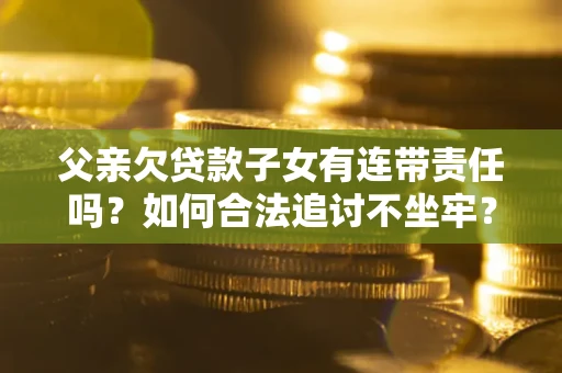 北京父亲欠贷款子女有连带责任吗？如何合法追讨不坐牢？