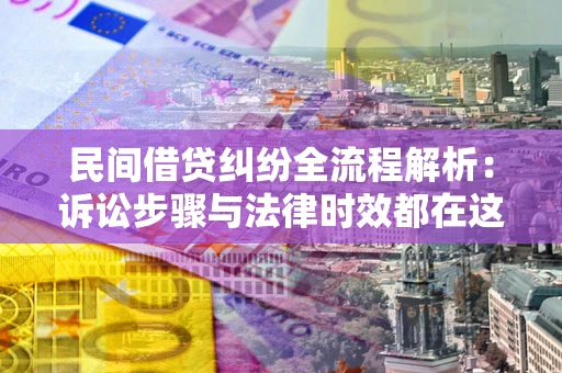 北京民间借贷纠纷全流程解析：诉讼步骤与法律时效都在这儿了