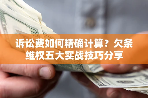 北京诉讼费如何精确计算？欠条维权五大实战技巧分享