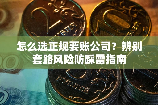 北京怎么选正规要账公司？辨别套路风险防踩雷指南