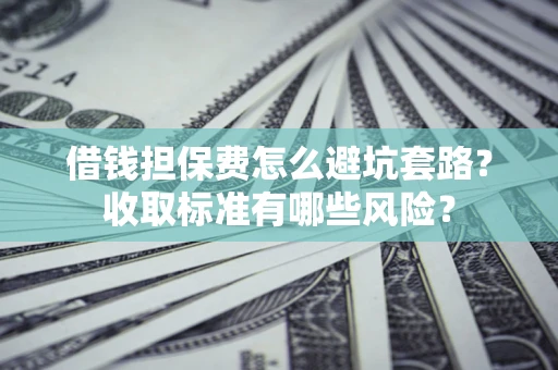 北京借钱担保费怎么避坑套路?收取标准有哪些风险? 北京借钱担保费怎么避坑套路?收取标准有哪些风险?