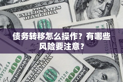 北京债务转移怎么操作？有哪些风险要注意？
